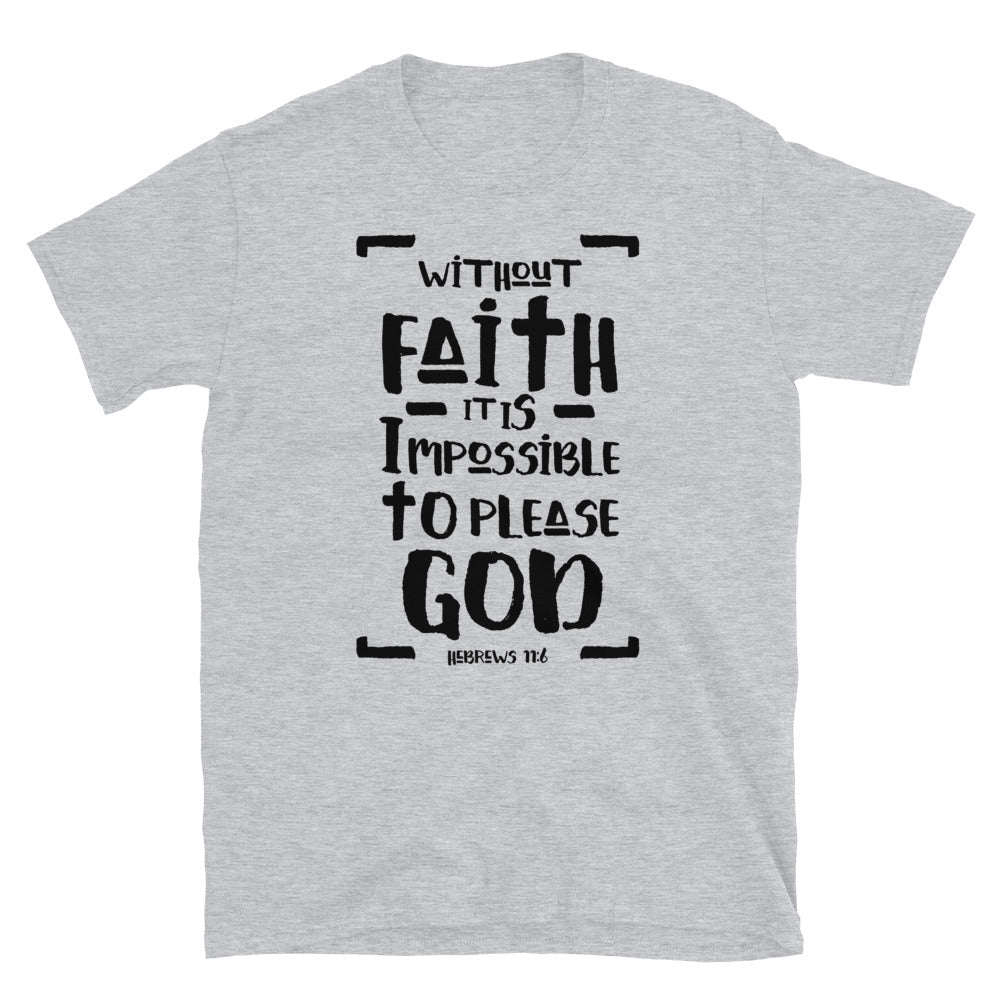  Without Faith it is Impossible to Please God, Hebrews 11:6  - Fit Unisex Softstyle T-Shirt